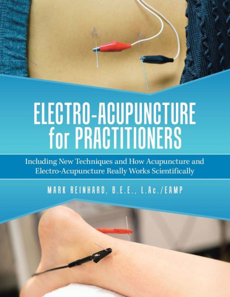 Electro-Acupuncture for Practitioners: Including New Techniques and How Acupuncture Really Works Scientifically