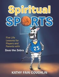 Title: Spiritual Sports: Five Life Lessons for Players and Parents with Zeus the Zebra, Author: Kathy Fain Coughlin