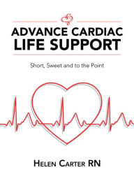 Title: Advance Cardiac Life Support: Short, Sweet and to the Point, Author: Helen Carter RN