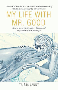 Title: My Life with Mr. Good: How to Live a Life Guided by Heaven and Fulfill Yourself While Living It, Author: Taisja Laudy