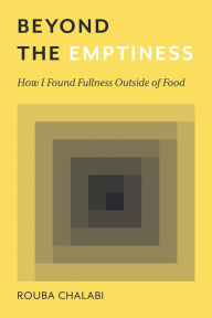 Title: Beyond the Emptiness: How I Found Fullness Outside of Food, Author: Rouba Chalabi