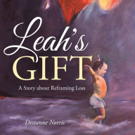 Title: Leah's Gift: A Story About Reframing Loss, Author: Destanne Norris