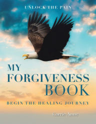 Title: My Forgiveness Book: Unlock the Pain Begin the Healing Journey, Author: Carrie Anne