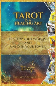 Title: Tarot Is a Healing Art: Develop Your Wisdom and Unleash Your Power, Author: Zachary D. Weaver Ph.D.