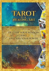 Title: Tarot Is a Healing Art: Develop Your Wisdom and Unleash Your Power, Author: Zachary D. Weaver Ph.D.