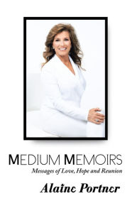 Title: Medium Memoirs Messages of Love, Hope and Reunion, Author: Alaine Portner