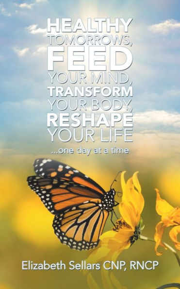 Healthy Tomorrows, Feed Your Mind, Transform Body, Reshape Life: ...One Day at a Time