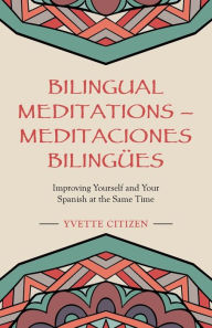 Title: Bilingual Meditations - Meditaciones Bilingües: Improving Yourself and Your Spanish at the Same Time, Author: Yvette Citizen