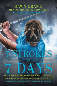 Title: 7 Strokes in 7 Days: Quick and Easy Break-Through Mental Training That Will Revolutionize Your Golf Game and Life, Author: Dawn Grant