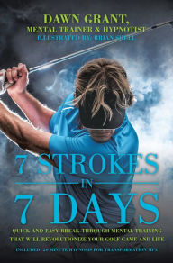 Title: 7 Strokes in 7 Days: Quick and Easy Break-Through Mental Training That Will Revolutionize Your Golf Game and Life, Author: Dawn Grant