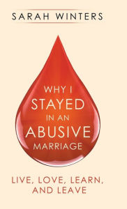 Title: Why I Stayed in an Abusive Marriage: Live, Love, Learn, and Leave, Author: Sarah Winters