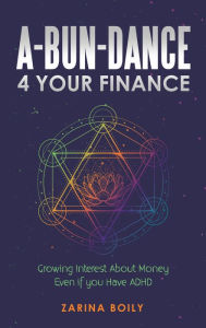 Title: A-Bun-Dance 4 Your Finance: Growing Interest About Money Even If You Have Adhd, Author: Zarina Boily