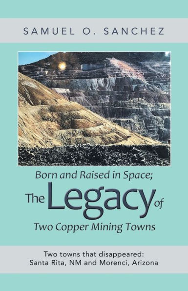 Born and Raised Space; the Legacy of Two Copper Mining Towns: Towns That Disappeared: Santa Rita, Nm Morenci, Arizona