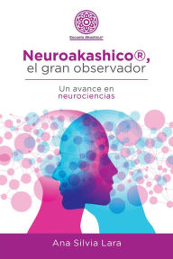 Title: Neuroakashico®, El Gran Observador: Un Avance En Neurociencias, Author: Ana Silvia Lara
