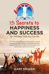 Title: 15 Secrets to Happiness and Success: Be the Best That You Can Be, Author: Gary  Draper