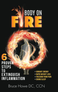 Title: Body on Fire: 6 Proven Steps to Extinguish Inflammation, Author: Bruce Howe DC CCN