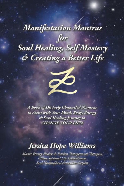 Manifestation Mantras for Soul Healing, Self Mastery & Creating A Better Life: Book of Divinely Channeled to Assist with Your Mind, Body, Energy Healing Journey Change Life!