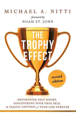 The Trophy Effect: Destroying Self-Doubt, Discovering Your True Self, and Taking Control of Your Life Forever!