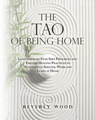 Title: The Tao of Being Home: Contemporary Feng Shui Principles and Eastern Healing Practices to Successfully Shelter, Work and Learn at Home, Author: Beverly Wood