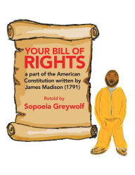 Title: Your Bill of Rights: A Part of the American Constitution Written by James Madison (1791), Author: Sopoeia Greywolf