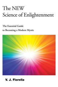 Title: The New Science of Enlightenment: The Essential Guide to Becoming a Modern Mystic, Author: V. J. Fiorella