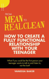 Title: From Mean to Real Clean: How to Create a Fully Functional Relationship with Your Teenager, Author: Vanessa Baker