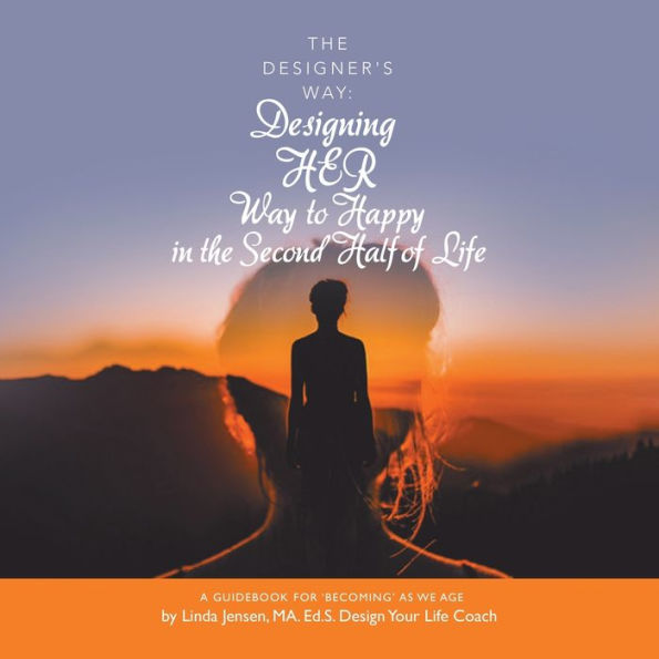 the Designer's Way: Designing Her Way to Happy Second Half of Life: A Guidebook for 'Becoming' as We Age