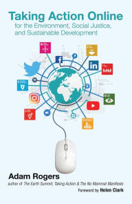 Title: Taking Action Online for the Environment, Social Justice, and Sustainable Development, Author: Adam Rogers