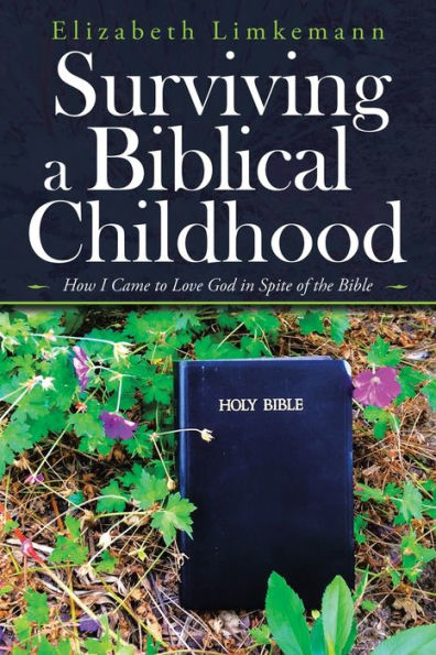 Surviving a Biblical Childhood: How I Came to Love God Spite of the Bible