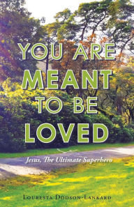 Title: You Are Meant to Be Loved: Jesus, the Ultimate Superhero, Author: Louresta Dodson-Lankard