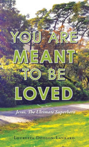 Title: You Are Meant to Be Loved: Jesus, the Ultimate Superhero, Author: Louresta Dodson-Lankard