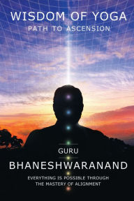 Title: Wisdom of Yoga: Path to Ascension, Author: Guru Bhaneshwaranand