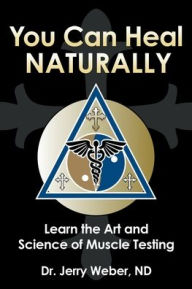 Title: You Can Heal Naturally: Learn the Art and Science of Muscle Testing, Author: Jerry Weber Nd