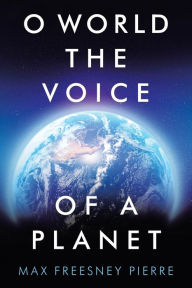 Title: O World the Voice of a Planet, Author: Max Freesney Pierre