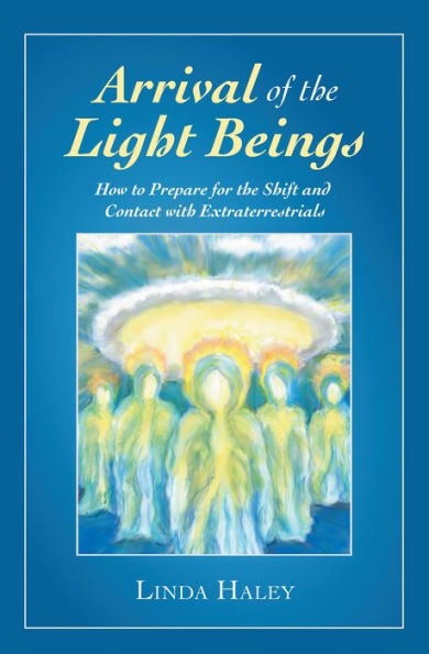 Arrival of the Light Beings: How to Prepare for the Shift and Contact with Extraterrestrials