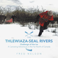 Title: The Thlewiaza-Seal Rivers: Challenge of the Ice, Author: Fred Nelson