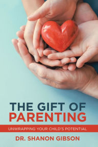 Title: The Gift of Parenting: Unwrapping Your Child's Potential, Author: Dr. Shanon Gibson