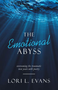 Title: The Emotional Abyss: Overcoming the Traumatic Teen Years with Poetry, Author: Lori L. Evans