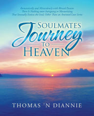 Title: Soulmates Journey to Heaven: Romantically and Miraculously with Blessed Passion There Is Nothing More Intriguing or Mesmerizing That Sensually Entices the Soul, Other Than an Anointed Love Series, Author: Thomas 'n DiAnnie