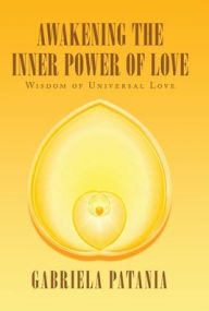 Title: Awakening the Inner Power of Love: Wisdom of Universal Love, Author: Gabriela Patania