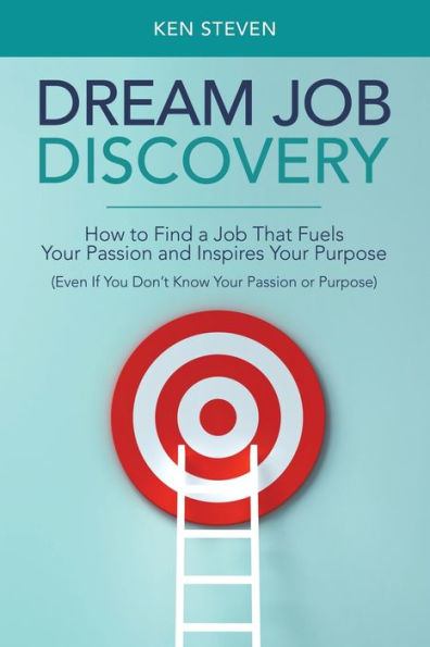 Dream Job Discovery: How to Find a That Fuels Your Passion and Inspires Purpose (Even If You Don't Know or Purpose)