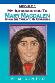Title: Module 1 My Introduction to Mary Magdalen & How She Came into My Awareness, Author: Kim Cintio