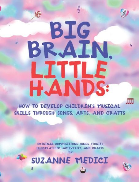 Big Brain, Little Hands:: How to Develop Children's Musical Skills Through Songs, Arts, and Crafts
