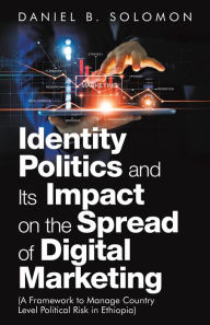 Title: Identity Politics and Its Impact on the Spread of Digital Marketing: (A Framework to Manage Country Level Political Risk in Ethiopia), Author: Daniel B. Solomon