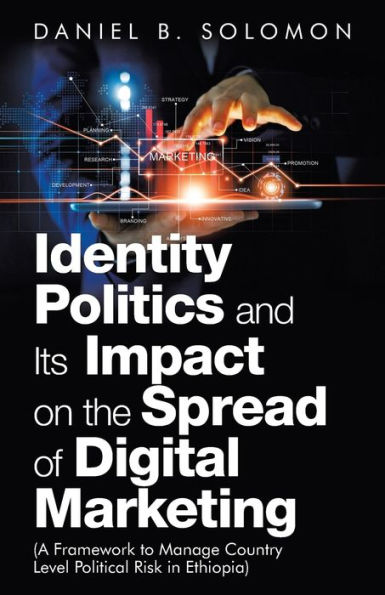 Identity Politics and Its Impact on the Spread of Digital Marketing: (A Framework to Manage Country Level Political Risk Ethiopia)