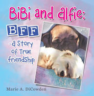 Title: Bibi and Alfie: Bff - a Story of True Friendship, Author: Marie A. DiCowden