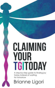 Title: Claiming Your Tgitoday: A Step-By-Step Guide to Finding Joy Today Instead of Waiting for Tomorrow, Author: Brianne Ligori