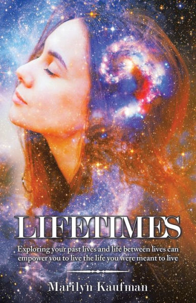 Lifetimes: Exploring Your Past Lives and Life Between Can Empower You to Live the Were Meant