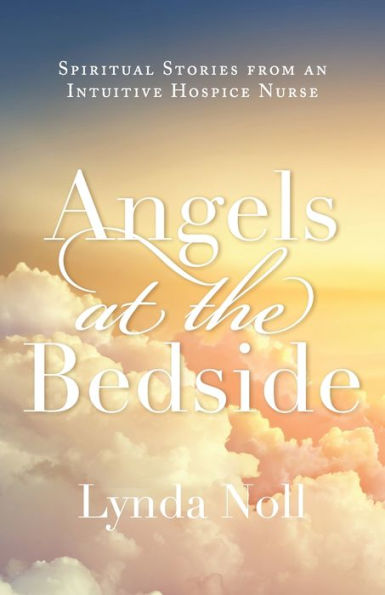 Angels at the Bedside: Spiritual Stories from an Intuitive Hospice Nurse