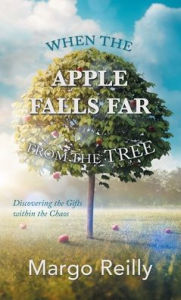 Title: When the Apple Falls Far from the Tree: Discovering the Gifts Within the Chaos, Author: Margo Reilly